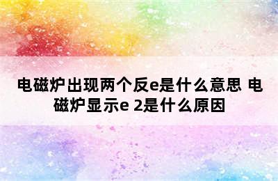 电磁炉出现两个反e是什么意思 电磁炉显示e 2是什么原因